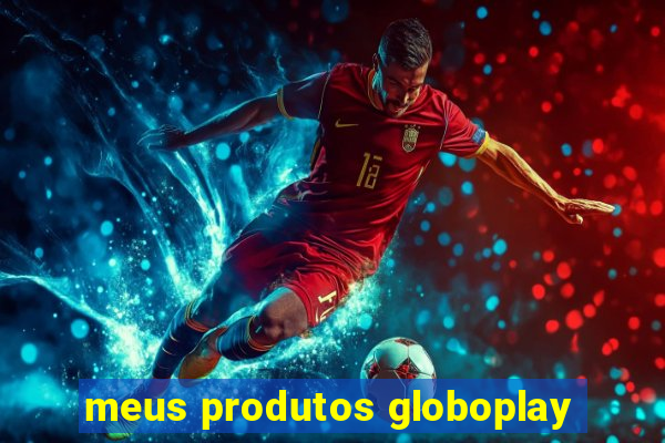 meus produtos globoplay